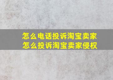 怎么电话投诉淘宝卖家 怎么投诉淘宝卖家侵权